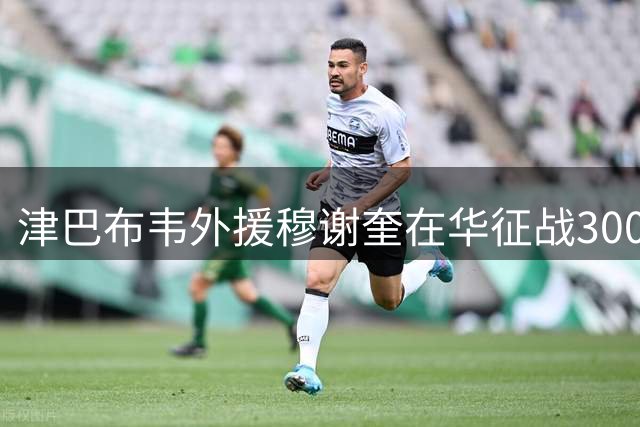津巴布韦外援穆谢奎在华征战300场 贡献180球28助攻